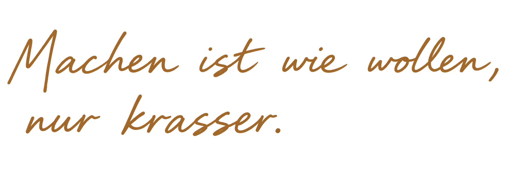 Machen ist wie Wollen, nur krasser.
